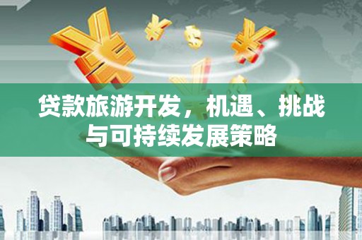 榆中贷款旅游开发，机遇、挑战与可持续发展策略