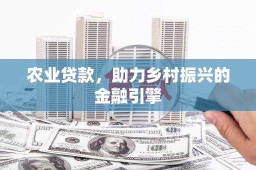 榆中农业贷款，助力乡村振兴的金融引擎