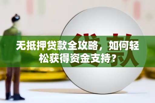榆中无抵押贷款全攻略，如何轻松获得资金支持？