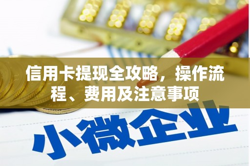 榆中信用卡提现全攻略，操作流程、费用及注意事项