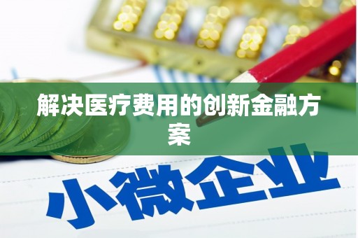 榆中解决医疗费用的创新金融方案