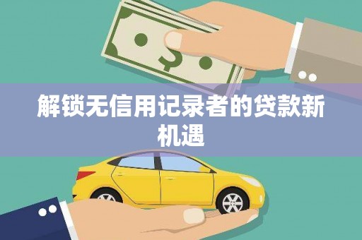 榆中解锁无信用记录者的贷款新机遇