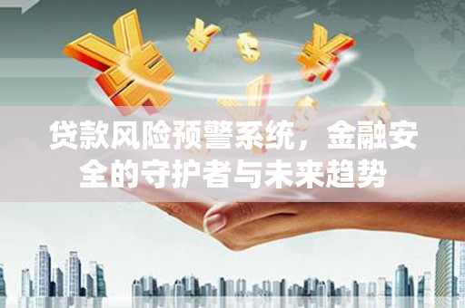 榆中贷款风险预警系统，金融安全的守护者与未来趋势