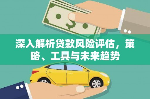 榆中深入解析贷款风险评估，策略、工具与未来趋势