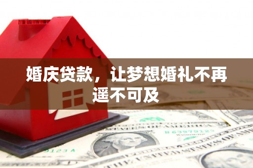 榆中婚庆贷款，让梦想婚礼不再遥不可及
