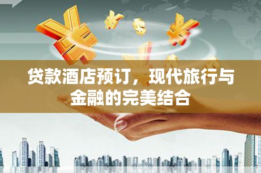 榆中贷款酒店预订，现代旅行与金融的完美结合