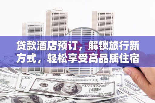 榆中贷款酒店预订，解锁旅行新方式，轻松享受高品质住宿