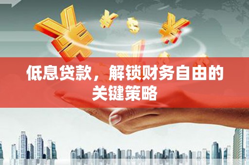榆中低息贷款，解锁财务自由的关键策略