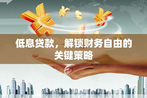 榆中低息贷款，解锁财务自由的关键策略