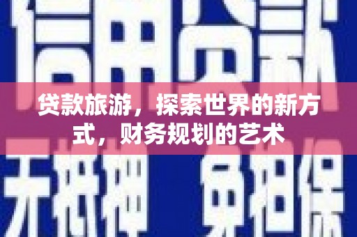 榆中贷款旅游，探索世界的新方式，财务规划的艺术