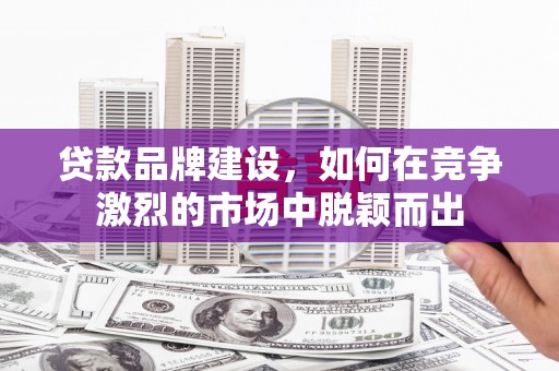 榆中贷款品牌建设，如何在竞争激烈的市场中脱颖而出