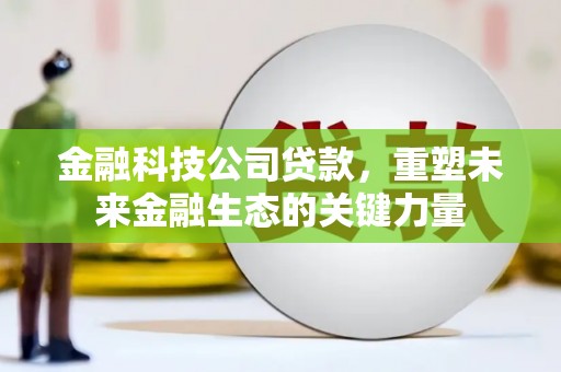 榆中金融科技公司贷款，重塑未来金融生态的关键力量