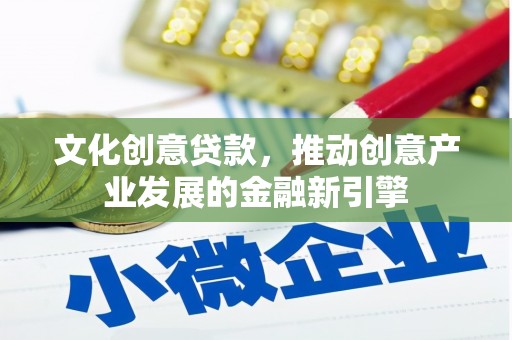 榆中文化创意贷款，推动创意产业发展的金融新引擎