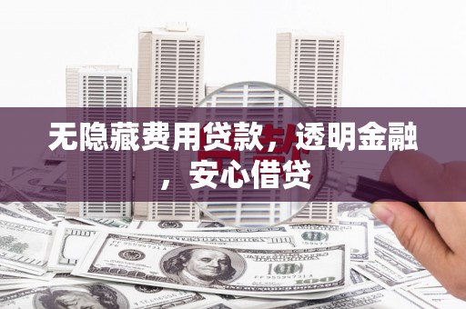 榆中无隐藏费用贷款，透明金融，安心借贷