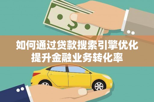 榆中如何通过贷款搜索引擎优化提升金融业务转化率