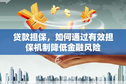 榆中贷款担保，如何通过有效担保机制降低金融风险