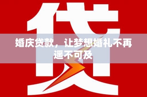 榆中婚庆贷款，让梦想婚礼不再遥不可及