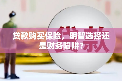 榆中贷款购买保险，明智选择还是财务陷阱？