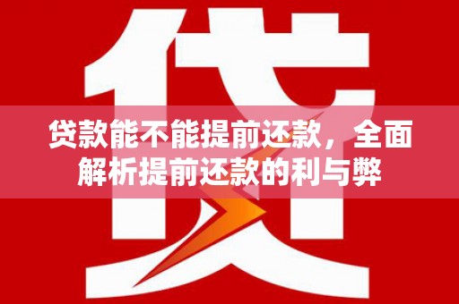 榆中贷款能不能提前还款，全面解析提前还款的利与弊