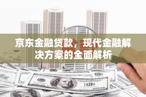 榆中京东金融贷款，现代金融解决方案的全面解析