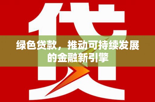 榆中绿色贷款，推动可持续发展的金融新引擎