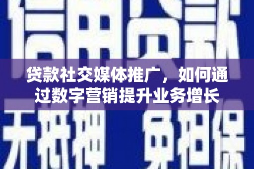 榆中贷款社交媒体推广，如何通过数字营销提升业务增长