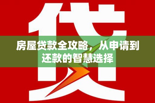 榆中房屋贷款全攻略，从申请到还款的智慧选择