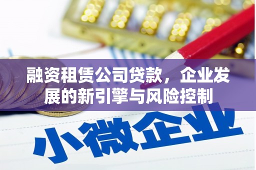 榆中融资租赁公司贷款，企业发展的新引擎与风险控制
