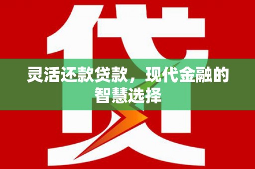榆中灵活还款贷款，现代金融的智慧选择