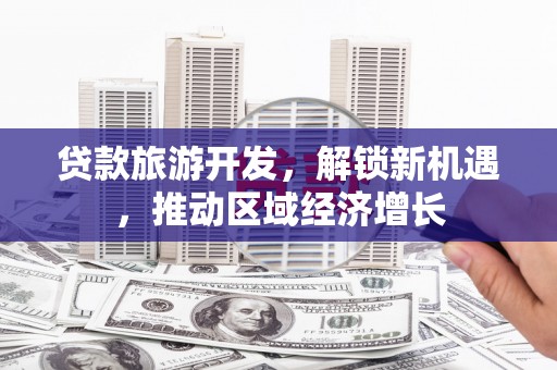 榆中贷款旅游开发，解锁新机遇，推动区域经济增长