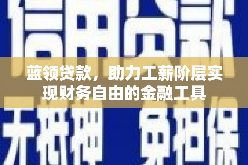 榆中蓝领贷款，助力工薪阶层实现财务自由的金融工具