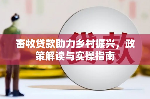 榆中畜牧贷款助力乡村振兴，政策解读与实操指南