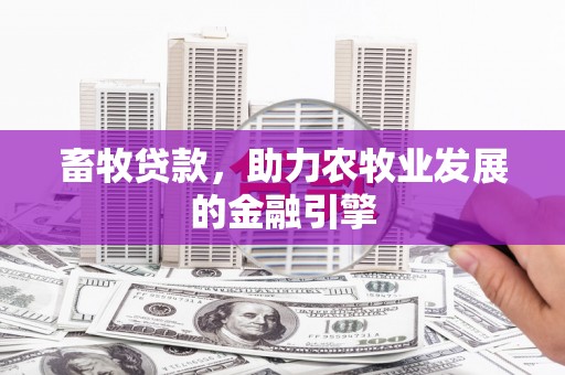 榆中畜牧贷款，助力农牧业发展的金融引擎