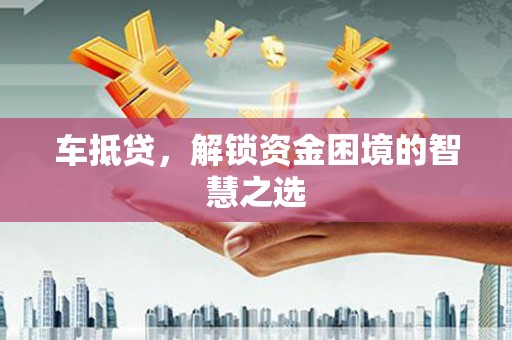 榆中车抵贷，解锁资金困境的智慧之选