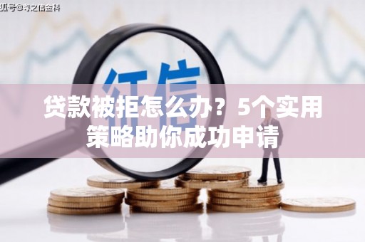 榆中贷款被拒怎么办？5个实用策略助你成功申请