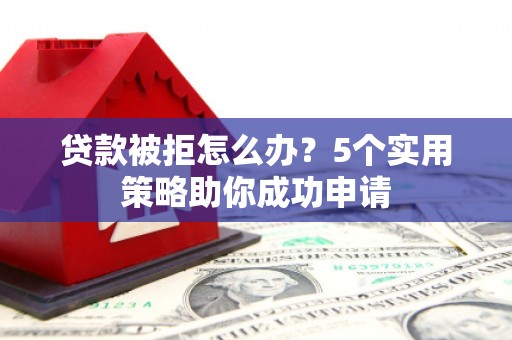 榆中贷款被拒怎么办？5个实用策略助你成功申请