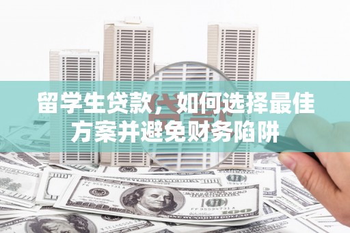 榆中留学生贷款，如何选择最佳方案并避免财务陷阱