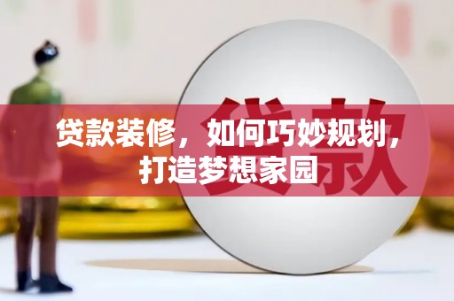 榆中贷款装修，如何巧妙规划，打造梦想家园