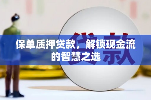 榆中保单质押贷款，解锁现金流的智慧之选
