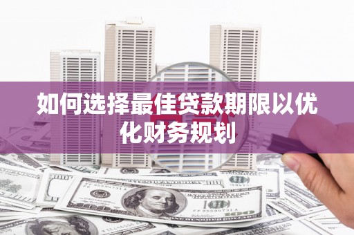榆中如何选择最佳贷款期限以优化财务规划