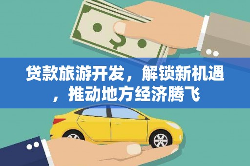榆中贷款旅游开发，解锁新机遇，推动地方经济腾飞