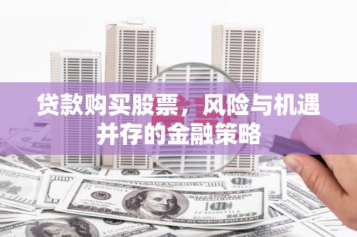 榆中贷款购买股票，风险与机遇并存的金融策略
