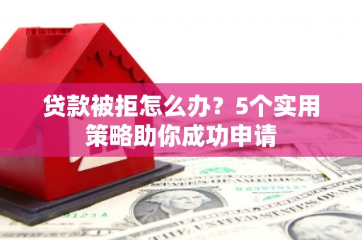 榆中贷款被拒怎么办？5个实用策略助你成功申请