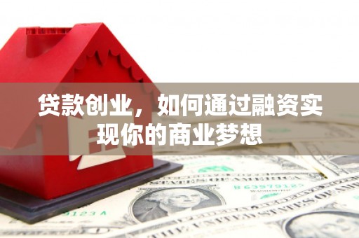 榆中贷款创业，如何通过融资实现你的商业梦想