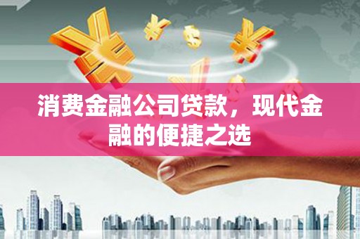 榆中消费金融公司贷款，现代金融的便捷之选