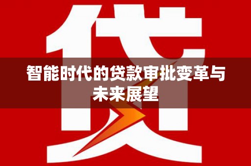 榆中智能时代的贷款审批变革与未来展望