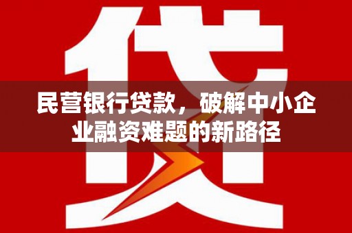 榆中民营银行贷款，破解中小企业融资难题的新路径