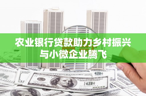 榆中农业银行贷款助力乡村振兴与小微企业腾飞