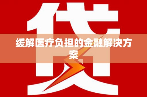 榆中缓解医疗负担的金融解决方案