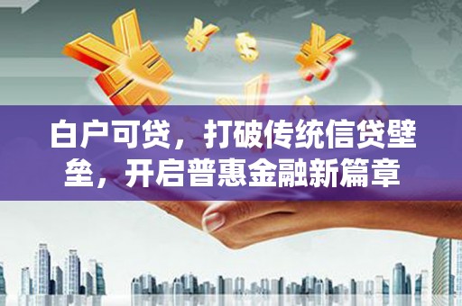 榆中白户可贷，打破传统信贷壁垒，开启普惠金融新篇章
